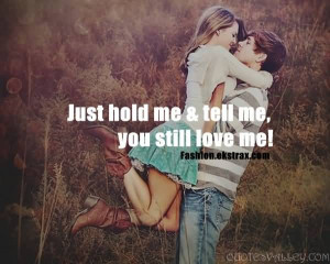 Just Hold Me And Tell Me, You Still Love Me!
