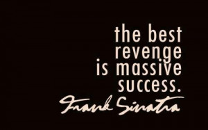 The Best Revenge Is Massive Success. ♡