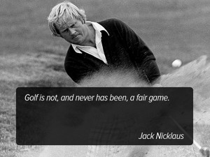 Golf is not, and never has been, a fair game. - Jack Nicklaus