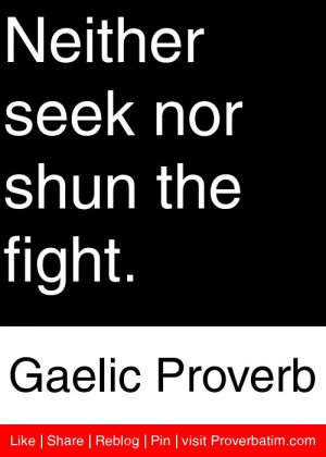 Neither seek nor shun the fight. - Gaelic Proverb #proverbs #quotes