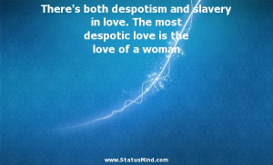 There’s both despotism and slavery in love. The most despotic love ...