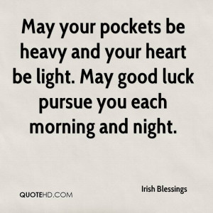 ... your heart be light. May good luck pursue you each morning and night