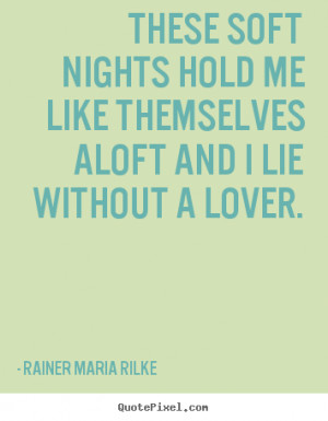 ... hold me like themselves aloft.. Rainer Maria Rilke famous love quotes