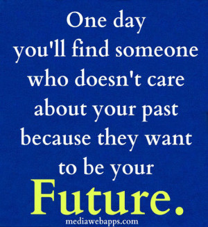 you'll find someone who doesn't care about your past because they want ...