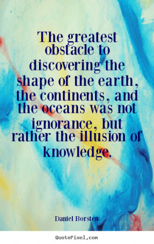 Inspirational quote - The greatest obstacle to discovering the shape ...