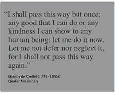 ... this way again.” Etienne de Grellet (1773-1855); Quaker Missionary