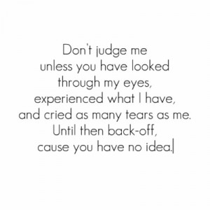 Don’t judge me unless you have looked through my eyes,experienced ...