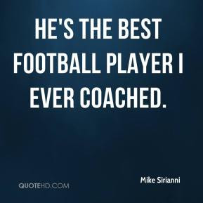 Mike Sirianni - He's the best football player I ever coached.