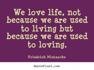 Sayings about life - We love life, not because we are used to living ...