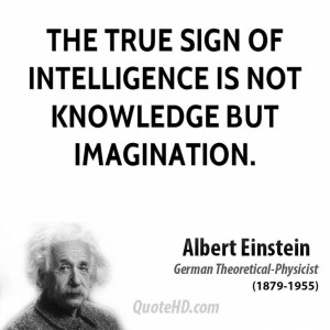 ... of intelligence is not knowledge but imagination.” -Albert Einstein