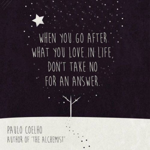 ... after what you love in life, don't take no for an answer Paulo Coehlo