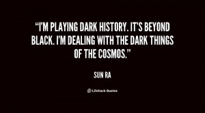 playing dark history. It's beyond black. I'm dealing with the dark ...