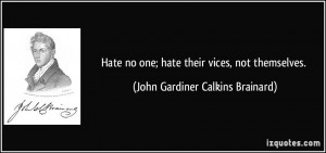 Hate no one; hate their vices, not themselves. - John Gardiner Calkins ...