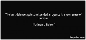 ... misguided arrogance is a keen sense of humour. - Kathryn L. Nelson