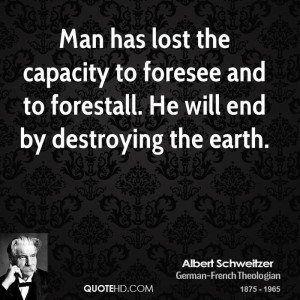 ... to foresee and to forestall. He will end by destroying the earth