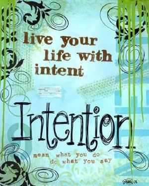 Live your life with intent. Intention. Mean what you do, do what you ...