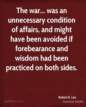 Robert E. Lee - The war... was an unnecessary condition of affairs ...