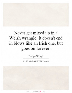 Never get mixed up in a Welsh wrangle. It doesn't end in blows like an ...