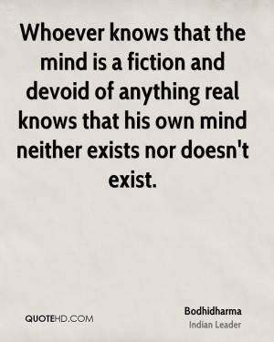 Whoever knows that the mind is a fiction and devoid of anything real ...