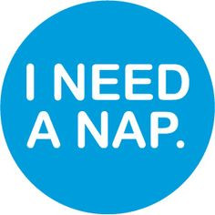 need a nap. More