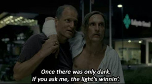 Rust Cohle Quote - True Detective - Once there was only dark...