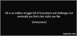 Life is an endless struggle full of frustrations and challenges, but ...