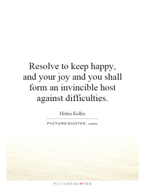 Resolve to keep happy, and your joy and you shall form an invincible ...