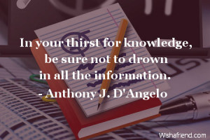 knowledge-In your thirst for knowledge, be sure not to drown in all ...
