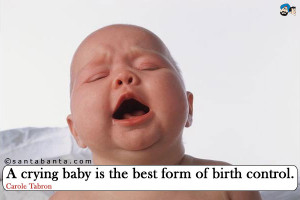 crying baby is the best form of birth control.