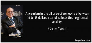... 15 dollars a barrel reflects this heightened anxiety. - Daniel Yergin