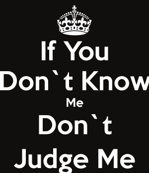 If You Don`t Know Me Don`t Judge Me
