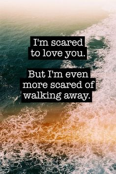 scared to love you. But I’m even more scared to walk away ...