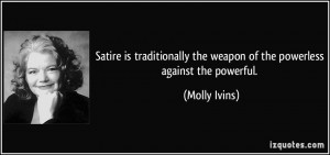 Satire is traditionally the weapon of the powerless against the