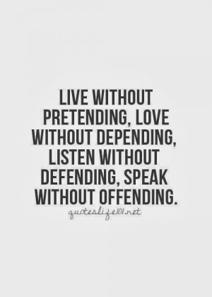 ... without depending, listen without defending, speak without offending