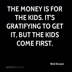 ... is for the kids. It's gratifying to get it, but the kids come first