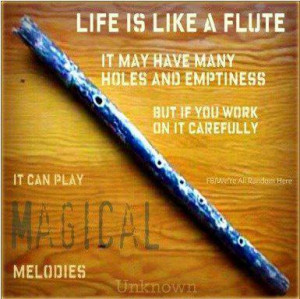 Life is like a flute. It may have many holes and emptiness but if you ...