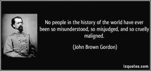 ... , so misjudged, and so cruelly maligned. - John Brown Gordon