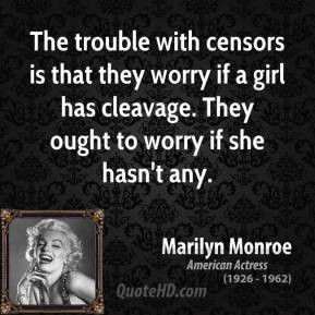 Marilyn Monroe - The trouble with censors is that they worry if a girl ...