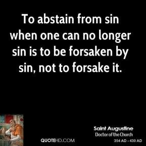 abstain from sin when one can no longer sin is to be forsaken by sin ...