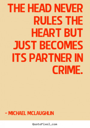 ... head never rules the heart but just becomes its partner in crime