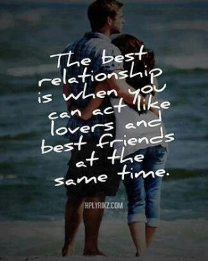 the best relationship is when you can act like lovers and best friends ...