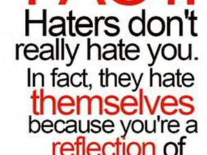 Haters don't really hate you. In fact, they hate themselves because ...
