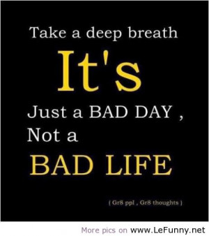 Take a deep breath It’s Just a Bad day,Not a Bad Life ~ Attitude ...
