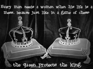... . Because just like in a game of chess, the queen protects the king