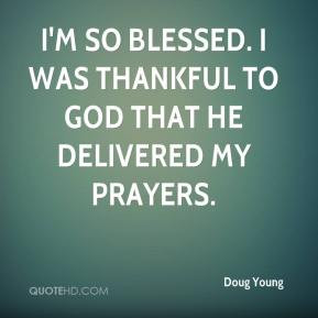Doug Young - I'm so blessed. I was thankful to God that he delivered ...
