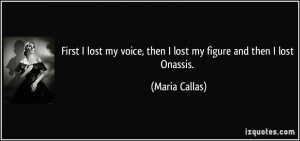 First I lost my voice, then I lost my figure and then I lost Onassis ...