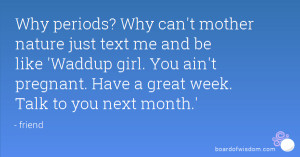 Why periods? Why can't mother nature just text me and be like 'Waddup ...