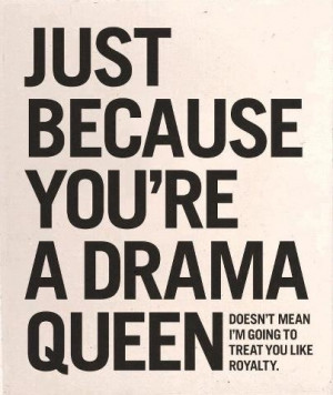 No drama queens allowed!