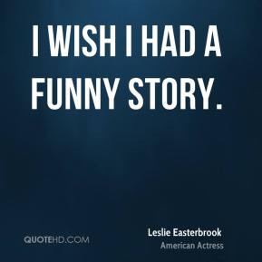 Leslie Easterbrook - I wish I had a funny story.
