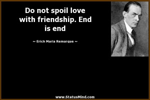 spoil love with friendship. End is end - Erich Maria Remarque Quotes ...